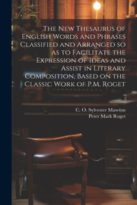 new Thesaurus of English Words and Phrases Classified and Arranged so as to Facilitate the Expression of Ideas and Assist in Literary Composition, Based on the Classic Work of P.M. Roget