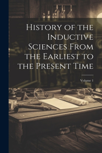 History of the Inductive Sciences From the Earliest to the Present Time; Volume 1