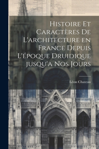 Histoire et caractères de l'architecture en France depuis l'époque druidique jusqu'a nos jours