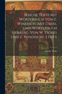 Irische Texte Mit Wörterbuch Von E. Windisch (Mit Übers. Und Wörterbuch Herausg. Von W. Stokes Und E. Windisch). 2 Heft