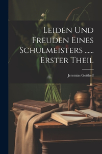 Leiden Und Freuden Eines Schulmeisters ...... Erster Theil