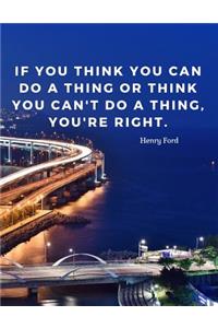 If you think you can do a thing or think you can't do a thing, you're right.