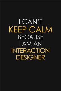 I Can't Keep Calm Because I Am An Interaction Designer