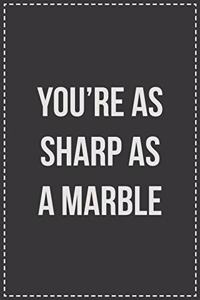 You're as Sharp as a Marble