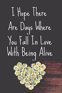 I Hope There Are Days Where You Fall In Love With Being Alive