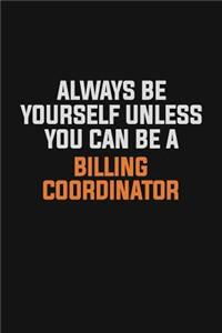 Always Be Yourself Unless You Can Be A Billing Coordinator