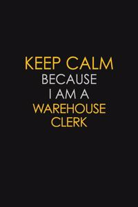 Keep Calm Because I Am A Warehouse Clerk: Motivational: 6X9 unlined 120 pages Notebook writing journal