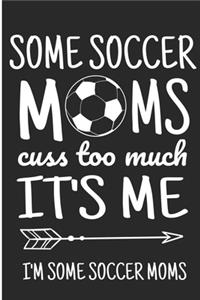 Some Soccer Moms Cuss Too Much It's Me I'm Some Soccer Moms