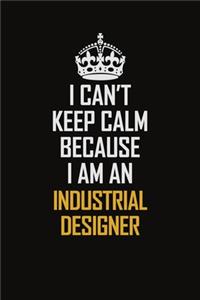 I Can't Keep Calm Because I Am An Industrial Designer