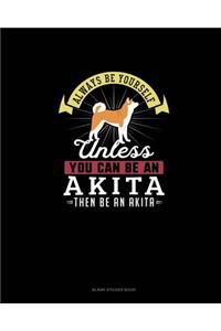 Always Be Yourself Unless You Can Be An Akita Then Be An Akita