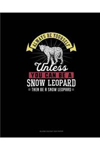 Always Be Yourself Unless You Can Be A Snow Leopard Then Be A Snow Leopard