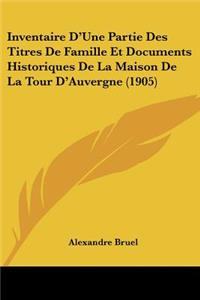 Inventaire D'Une Partie Des Titres De Famille Et Documents Historiques De La Maison De La Tour D'Auvergne (1905)
