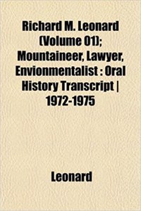 Richard M. Leonard (Volume 01); Mountaineer, Lawyer, Envionmentalist: Oral History Transcript 1972-1975