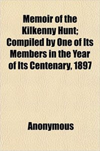 Memoir of the Kilkenny Hunt; Compiled by One of Its Members in the Year of Its Centenary, 1897