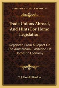 Trade Unions Abroad, and Hints for Home Legislation