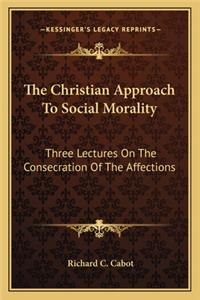 Christian Approach to Social Morality: Three Lectures on the Consecration of the Affections