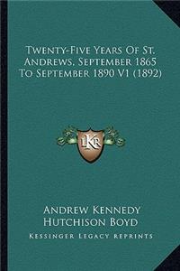 Twenty-Five Years of St. Andrews, September 1865 to Septembetwenty-Five Years of St. Andrews, September 1865 to September 1890 V1 (1892) R 1890 V1 (1892)