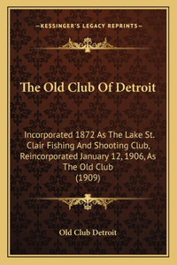 Old Club Of Detroit: Incorporated 1872 As The Lake St. Clair Fishing And Shooting Club, Reincorporated January 12, 1906, As The Old Club (1909)