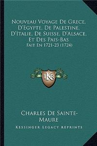 Nouveau Voyage De Grece, D'Egypte, De Palestine, D'Italie, De Suisse, D'Alsace, Et Des Pais-Bas