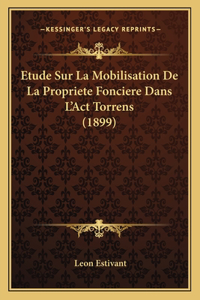 Etude Sur La Mobilisation De La Propriete Fonciere Dans L'Act Torrens (1899)