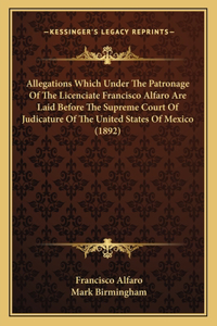 Allegations Which Under The Patronage Of The Licenciate Francisco Alfaro Are Laid Before The Supreme Court Of Judicature Of The United States Of Mexico (1892)