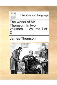 The Works of Mr. Thomson. in Two Volumes. ... Volume 1 of 2