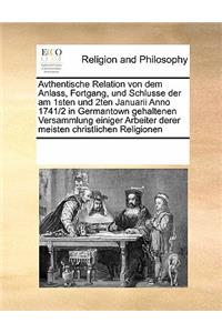 Avthentische Relation von dem Anlass, Fortgang, und Schlusse der am 1sten und 2ten Januarii Anno 1741/2 in Germantown gehaltenen Versammlung einiger Arbeiter derer meisten christlichen Religionen