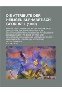 Die Attribute Der Heiligen Alphabetisch Geordnet; Ein Schlussel Zur Erkennung Der Heiligen Nach Deren Attributen, in Rucksicht Auf Kunst, Geschichte U