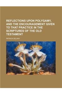 Reflections Upon Polygamy, and the Encouragement Given to That Practice in the Scriptures of the Old Testament