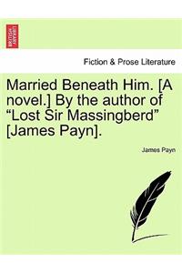 Married Beneath Him. [A Novel.] by the Author of Lost Sir Massingberd [James Payn].