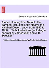 African Hunting from Natal to the Zambesi including Lake Ngami, the Kalahari Desert, andc. from 1852 to 1860 ... With illustrations [including a portrait] by James Wolf and J. B. Zwecker.