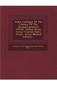 Index Catalogue of the Library of the Surgeon-General's Office, United States Army (-United States Army, Army Medical Library...