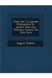 Essai Sur La L Gende D'Alexandre-Le-Grand Dans Les Romans Fran Ais Du Xiie Si Cle