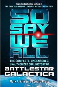 So Say We All: The Complete, Uncensored, Unauthorized Oral History of Battlestar Galactica