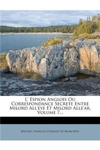 L' Espion Anglois Ou Correspondance Secrete Entre Milord All'eye Et Milord Alle'ar, Volume 7...
