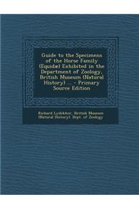 Guide to the Specimens of the Horse Family (Equidae) Exhibited in the Department of Zoology, British Museum (Natural History) ...