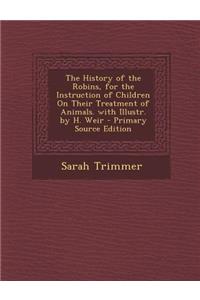 The History of the Robins, for the Instruction of Children on Their Treatment of Animals. with Illustr. by H. Weir