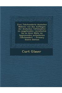 Zwei Jahrhunderte Deutscher Malerei; Von Den Anfangen Der Deutschen Tafelmalerei Im Ausgehenden Vierzehnten Bis Zu Ihrer Blute Im Beginnenden Sechzehnten Jahrhundert