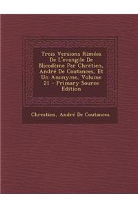 Trois Versions Rimees de L'Evangile de Nicodeme Par Chretien, Andre de Coutances, Et Un Anonyme, Volume 21