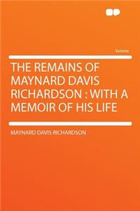 The Remains of Maynard Davis Richardson: With a Memoir of His Life