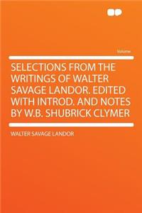 Selections from the Writings of Walter Savage Landor. Edited with Introd. and Notes by W.B. Shubrick Clymer