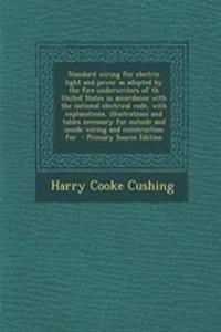 Standard Wiring for Electric Light and Power as Adopted by the Fire Underwriters of Th United States in Accordance with the National Electrical Code, with Explanations, Illustrations and Tables Necessary for Outside and Inside Wiring and Constructi