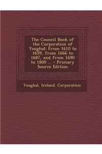 The Council Book of the Corporation of Youghal: From 1610 to 1659, from 1666 to 1687, and from 1690 to 1800 ... - Primary Source Edition