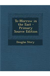To-Morrow in the East - Primary Source Edition