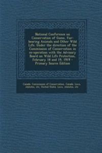 National Conference on Conservation of Game, Fur-Bearing Animals and Other Wild Life. Under the Direction of the Commission of Conservation in Co-Operation with the Advisory Board on Wild Life Protection, February 18 and 19, 1919