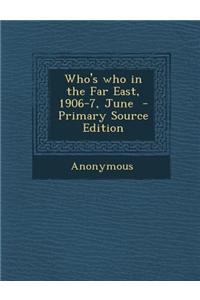 Who's Who in the Far East, 1906-7, June - Primary Source Edition
