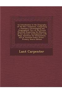 An Introduction to the Geography of the New Testament, Comprising a Summary Chronological and Geographical View of the Events Recorded Respecting the