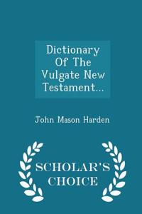 Dictionary of the Vulgate New Testament... - Scholar's Choice Edition