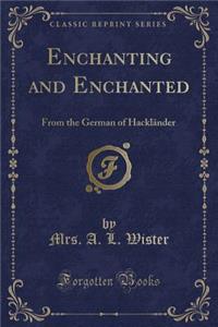 Enchanting and Enchanted: From the German of Hacklï¿½nder (Classic Reprint)