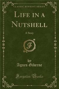 Life in a Nutshell: A Story (Classic Reprint)